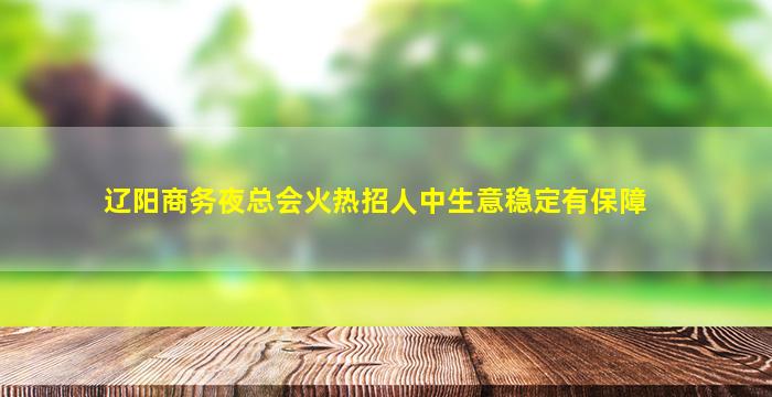 辽阳商务夜总会火热招人中生意稳定有保障